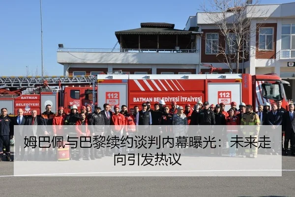 姆巴佩与巴黎续约谈判内幕曝光：未来走向引发热议